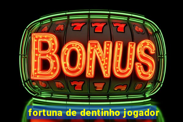 fortuna de dentinho jogador